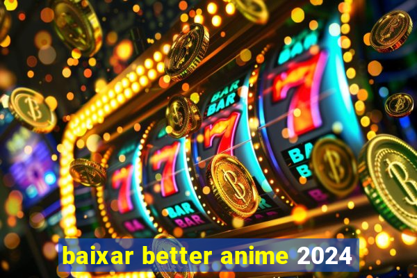 baixar better anime 2024